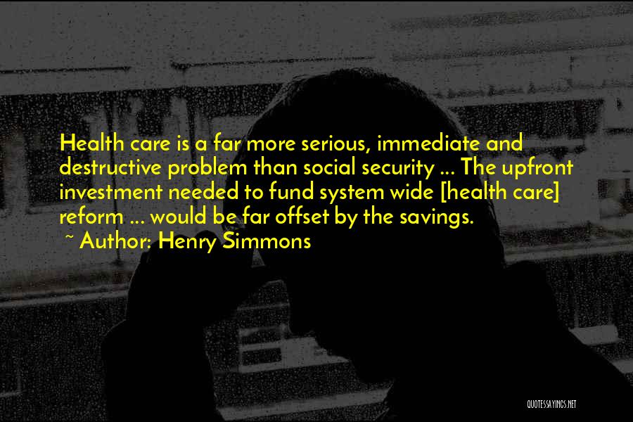 Henry Simmons Quotes: Health Care Is A Far More Serious, Immediate And Destructive Problem Than Social Security ... The Upfront Investment Needed To