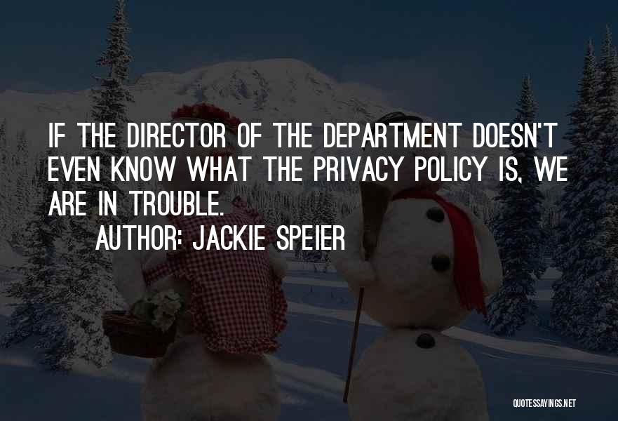 Jackie Speier Quotes: If The Director Of The Department Doesn't Even Know What The Privacy Policy Is, We Are In Trouble.