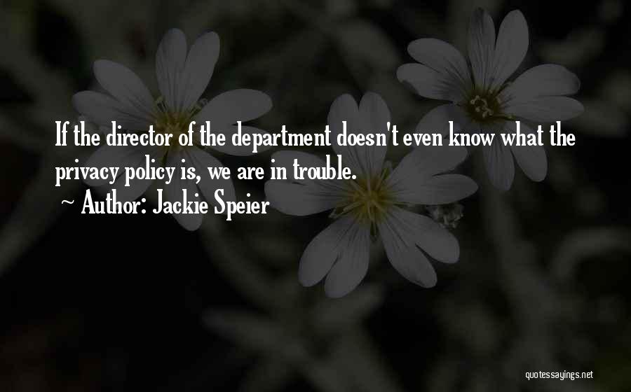 Jackie Speier Quotes: If The Director Of The Department Doesn't Even Know What The Privacy Policy Is, We Are In Trouble.