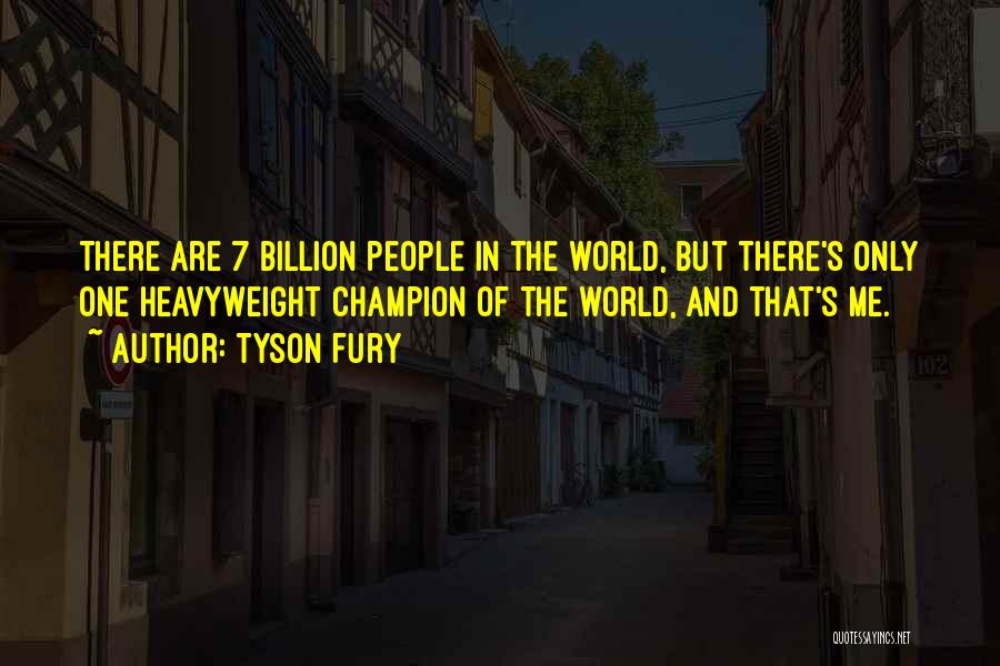 Tyson Fury Quotes: There Are 7 Billion People In The World, But There's Only One Heavyweight Champion Of The World, And That's Me.