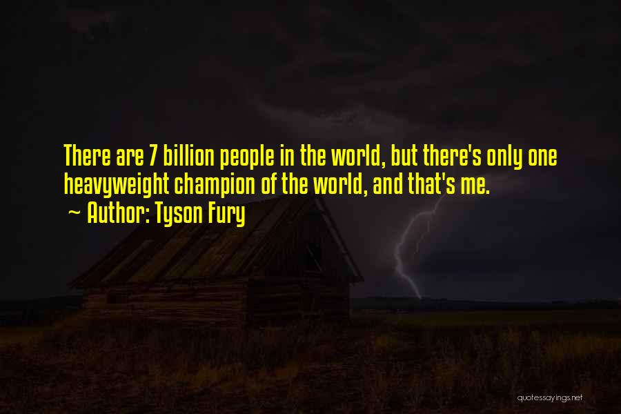 Tyson Fury Quotes: There Are 7 Billion People In The World, But There's Only One Heavyweight Champion Of The World, And That's Me.