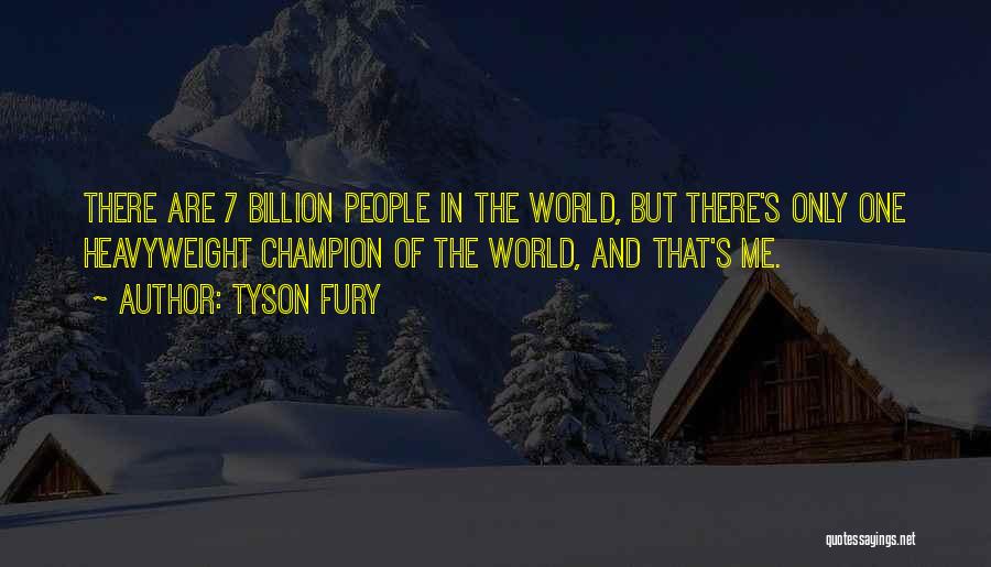 Tyson Fury Quotes: There Are 7 Billion People In The World, But There's Only One Heavyweight Champion Of The World, And That's Me.