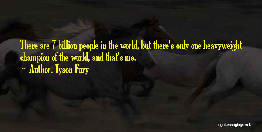 Tyson Fury Quotes: There Are 7 Billion People In The World, But There's Only One Heavyweight Champion Of The World, And That's Me.