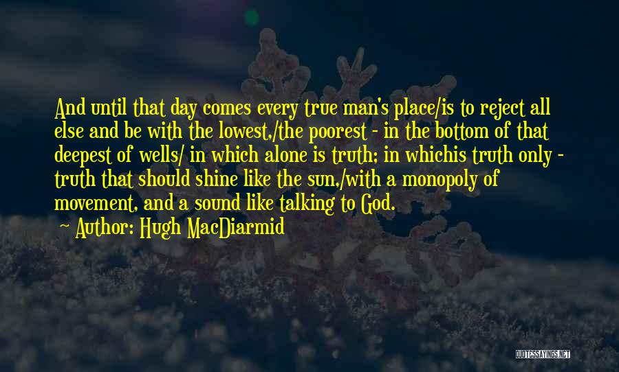 Hugh MacDiarmid Quotes: And Until That Day Comes Every True Man's Place/is To Reject All Else And Be With The Lowest,/the Poorest -