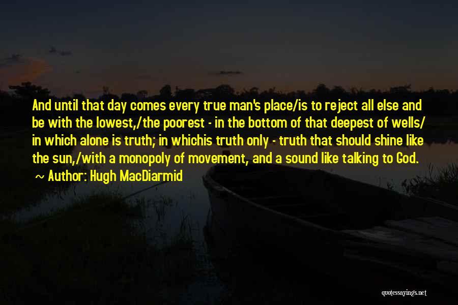 Hugh MacDiarmid Quotes: And Until That Day Comes Every True Man's Place/is To Reject All Else And Be With The Lowest,/the Poorest -