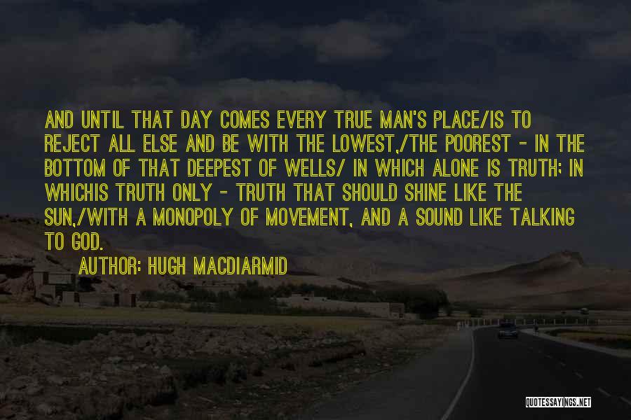 Hugh MacDiarmid Quotes: And Until That Day Comes Every True Man's Place/is To Reject All Else And Be With The Lowest,/the Poorest -