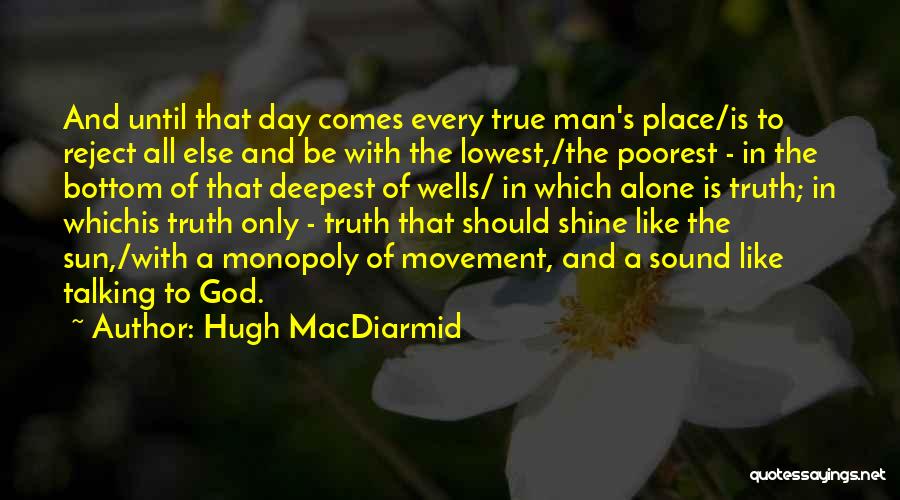 Hugh MacDiarmid Quotes: And Until That Day Comes Every True Man's Place/is To Reject All Else And Be With The Lowest,/the Poorest -
