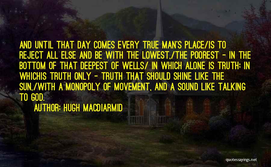 Hugh MacDiarmid Quotes: And Until That Day Comes Every True Man's Place/is To Reject All Else And Be With The Lowest,/the Poorest -