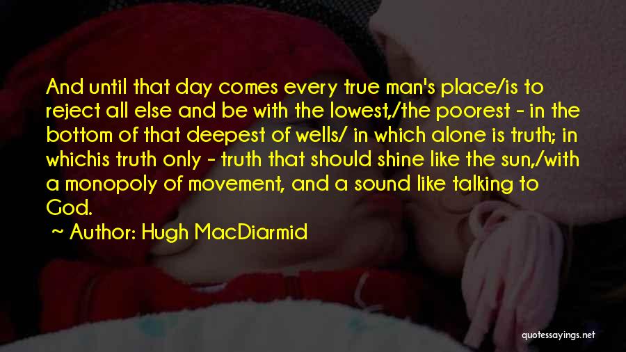 Hugh MacDiarmid Quotes: And Until That Day Comes Every True Man's Place/is To Reject All Else And Be With The Lowest,/the Poorest -