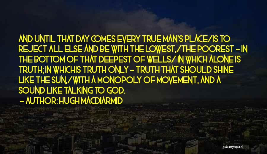 Hugh MacDiarmid Quotes: And Until That Day Comes Every True Man's Place/is To Reject All Else And Be With The Lowest,/the Poorest -