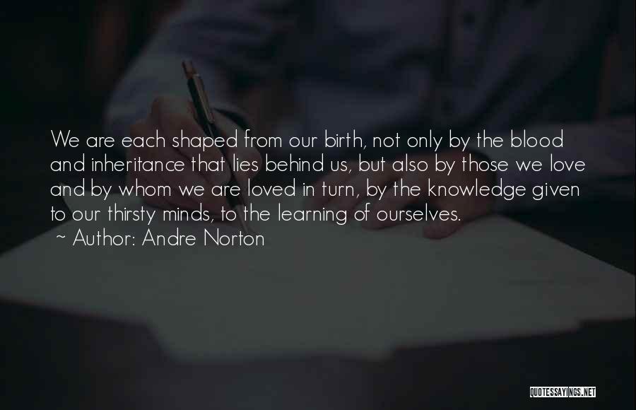 Andre Norton Quotes: We Are Each Shaped From Our Birth, Not Only By The Blood And Inheritance That Lies Behind Us, But Also