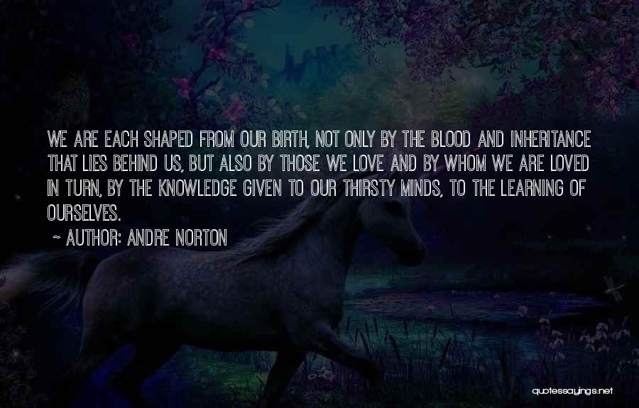 Andre Norton Quotes: We Are Each Shaped From Our Birth, Not Only By The Blood And Inheritance That Lies Behind Us, But Also