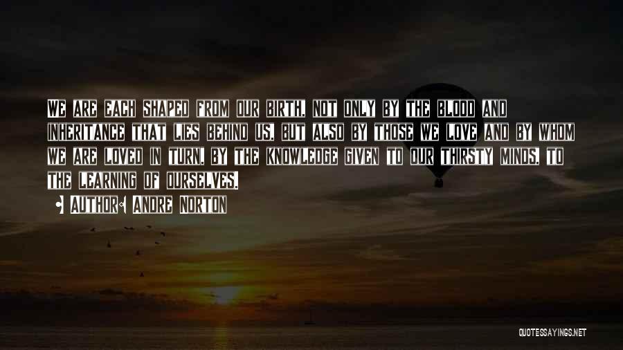 Andre Norton Quotes: We Are Each Shaped From Our Birth, Not Only By The Blood And Inheritance That Lies Behind Us, But Also