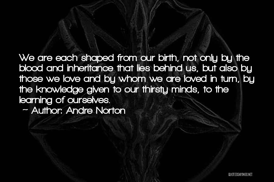 Andre Norton Quotes: We Are Each Shaped From Our Birth, Not Only By The Blood And Inheritance That Lies Behind Us, But Also