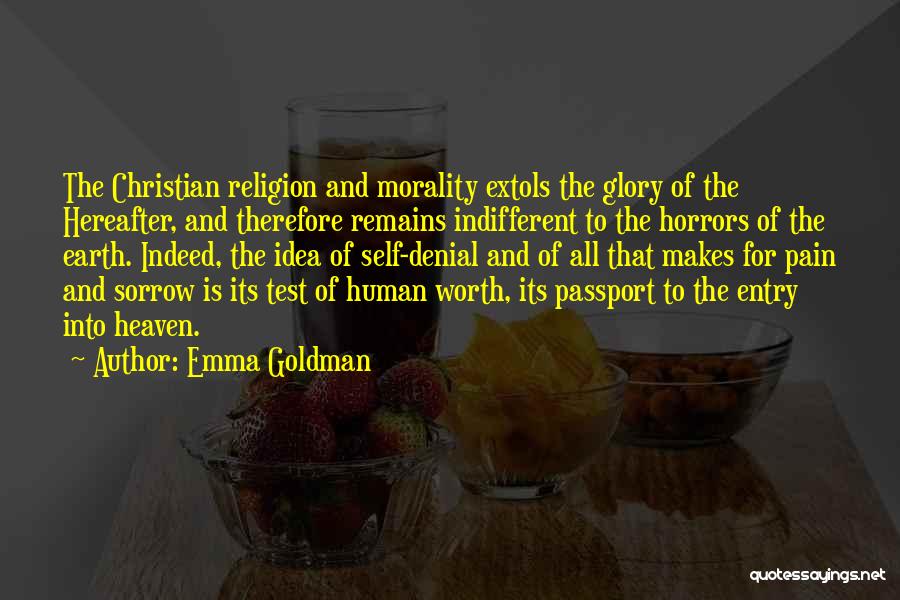 Emma Goldman Quotes: The Christian Religion And Morality Extols The Glory Of The Hereafter, And Therefore Remains Indifferent To The Horrors Of The