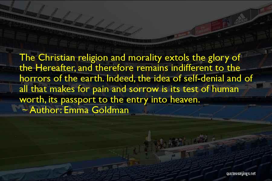 Emma Goldman Quotes: The Christian Religion And Morality Extols The Glory Of The Hereafter, And Therefore Remains Indifferent To The Horrors Of The