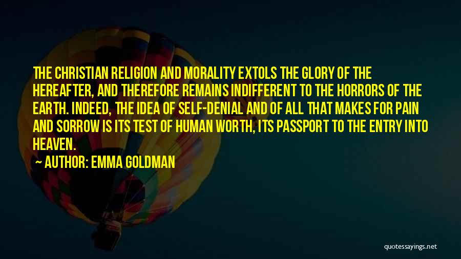 Emma Goldman Quotes: The Christian Religion And Morality Extols The Glory Of The Hereafter, And Therefore Remains Indifferent To The Horrors Of The