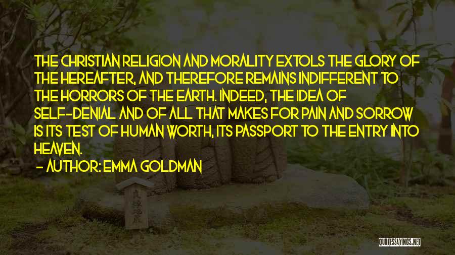 Emma Goldman Quotes: The Christian Religion And Morality Extols The Glory Of The Hereafter, And Therefore Remains Indifferent To The Horrors Of The