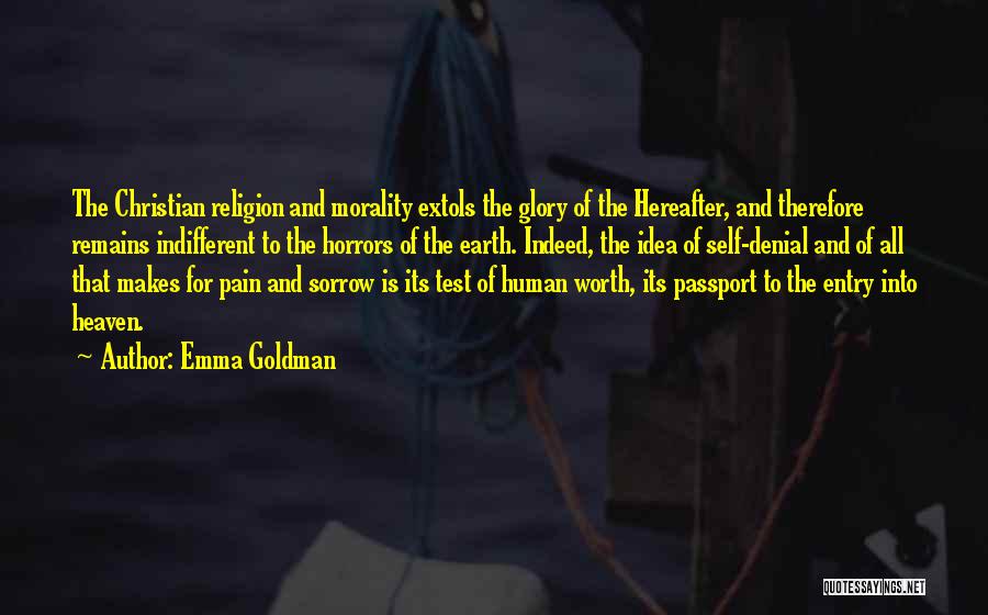 Emma Goldman Quotes: The Christian Religion And Morality Extols The Glory Of The Hereafter, And Therefore Remains Indifferent To The Horrors Of The