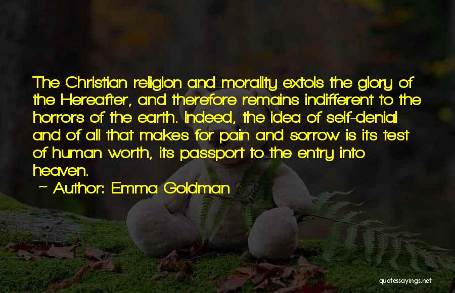 Emma Goldman Quotes: The Christian Religion And Morality Extols The Glory Of The Hereafter, And Therefore Remains Indifferent To The Horrors Of The