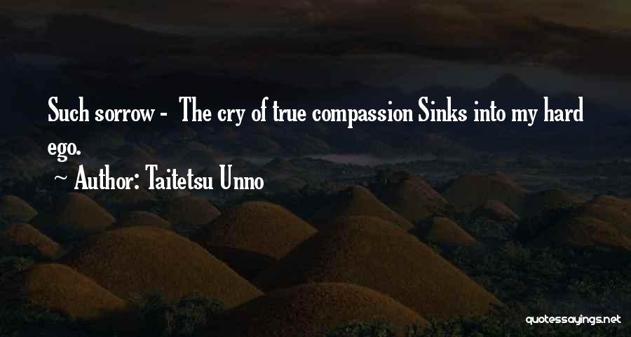 Taitetsu Unno Quotes: Such Sorrow - The Cry Of True Compassion Sinks Into My Hard Ego.