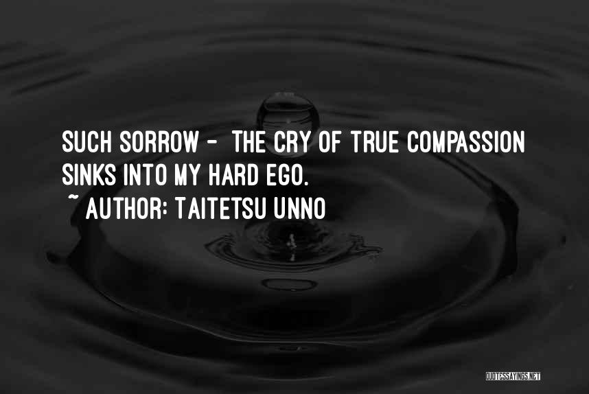 Taitetsu Unno Quotes: Such Sorrow - The Cry Of True Compassion Sinks Into My Hard Ego.