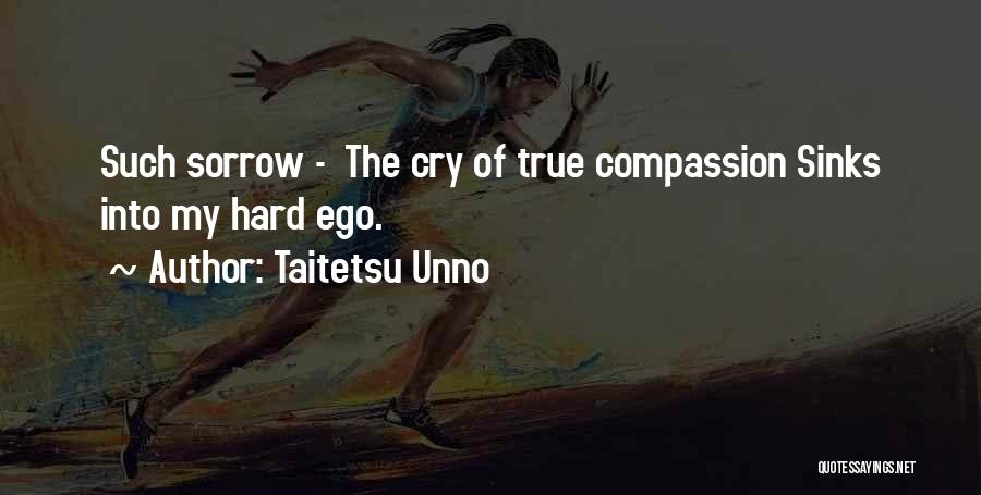 Taitetsu Unno Quotes: Such Sorrow - The Cry Of True Compassion Sinks Into My Hard Ego.