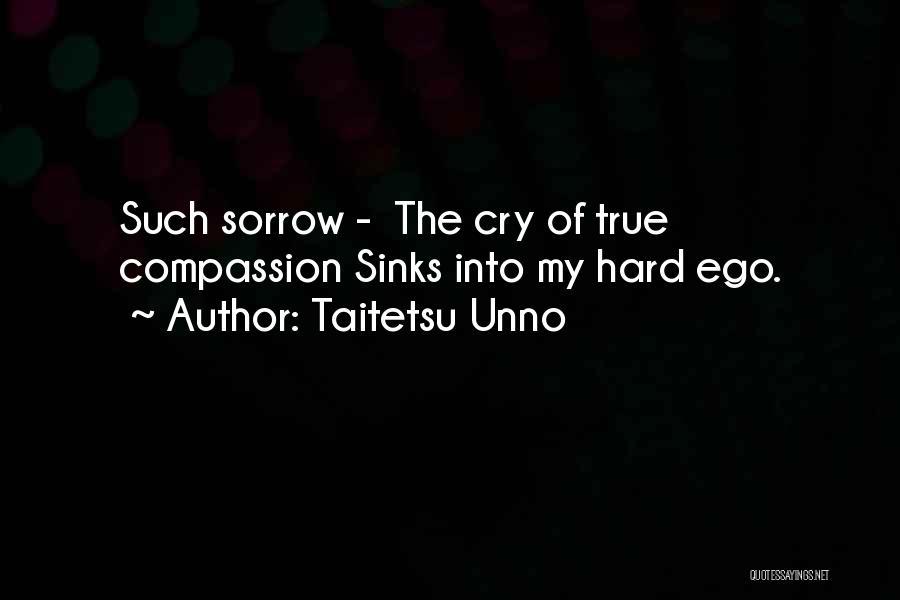 Taitetsu Unno Quotes: Such Sorrow - The Cry Of True Compassion Sinks Into My Hard Ego.