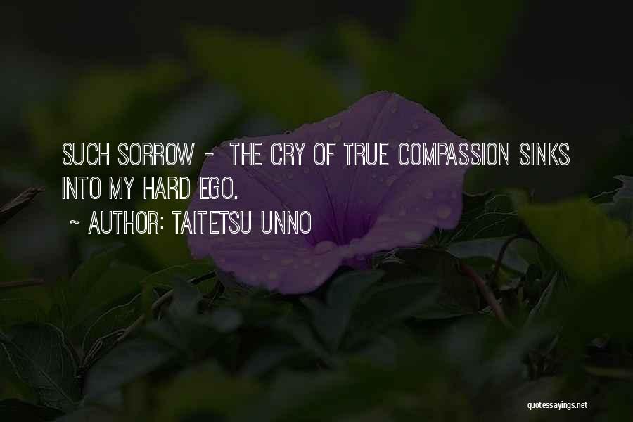 Taitetsu Unno Quotes: Such Sorrow - The Cry Of True Compassion Sinks Into My Hard Ego.