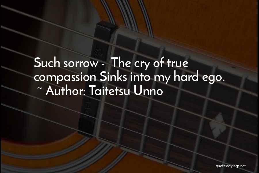 Taitetsu Unno Quotes: Such Sorrow - The Cry Of True Compassion Sinks Into My Hard Ego.