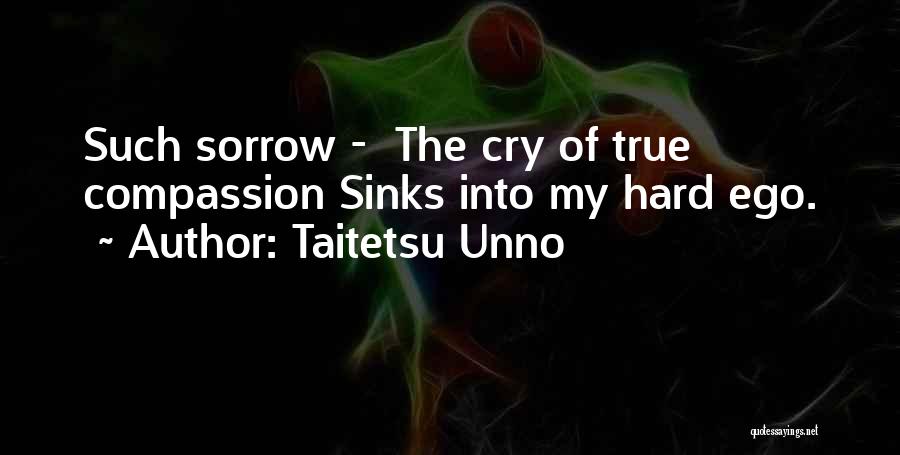Taitetsu Unno Quotes: Such Sorrow - The Cry Of True Compassion Sinks Into My Hard Ego.