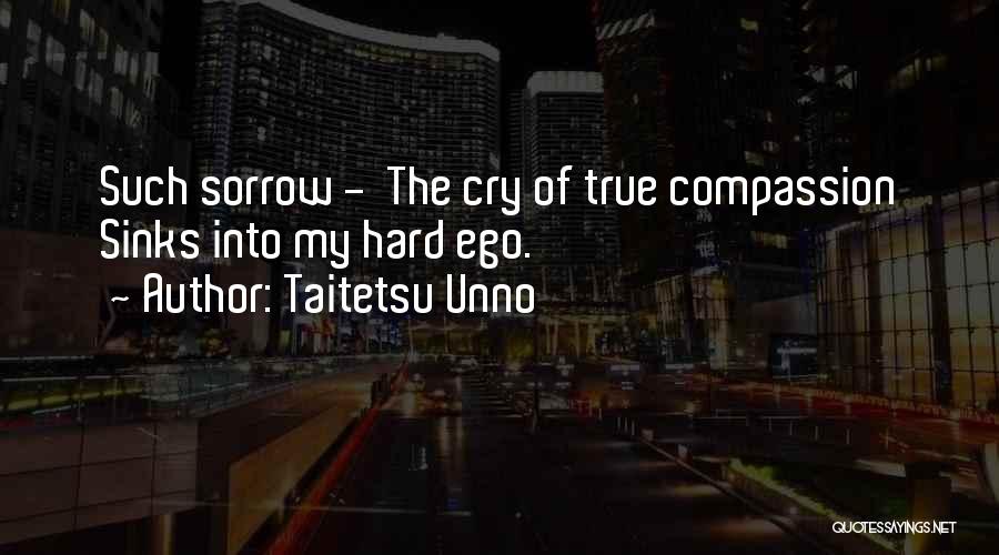 Taitetsu Unno Quotes: Such Sorrow - The Cry Of True Compassion Sinks Into My Hard Ego.