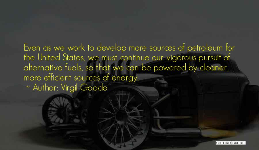 Virgil Goode Quotes: Even As We Work To Develop More Sources Of Petroleum For The United States, We Must Continue Our Vigorous Pursuit