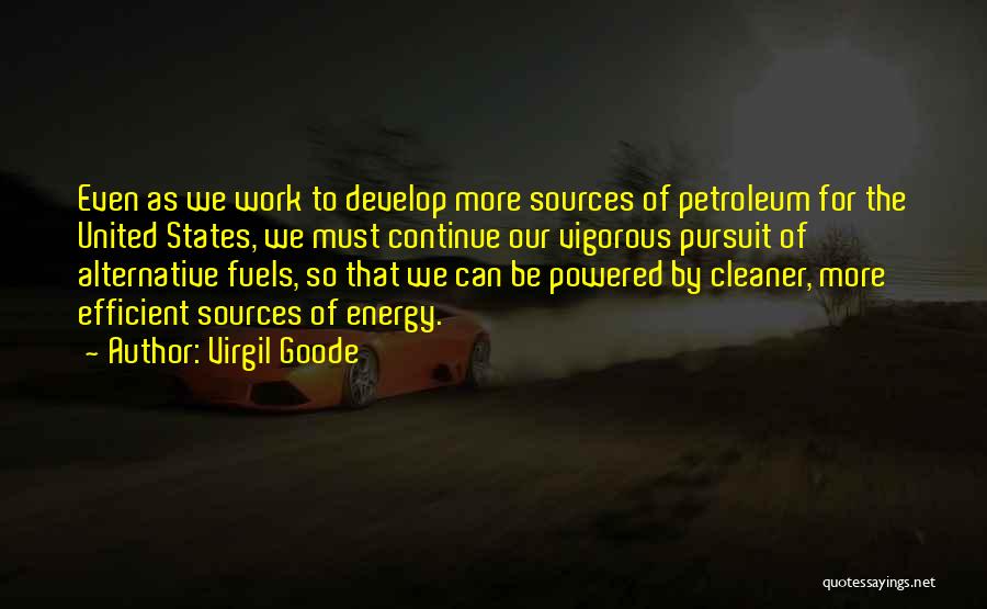 Virgil Goode Quotes: Even As We Work To Develop More Sources Of Petroleum For The United States, We Must Continue Our Vigorous Pursuit