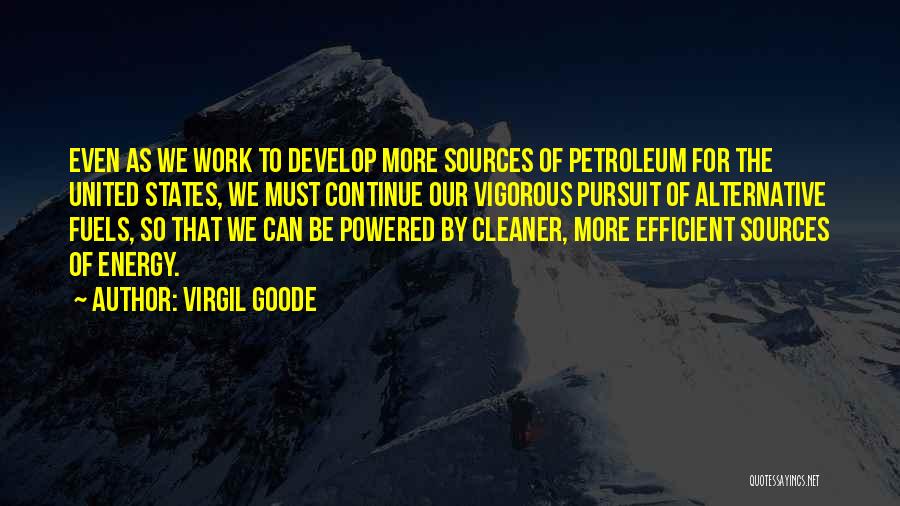 Virgil Goode Quotes: Even As We Work To Develop More Sources Of Petroleum For The United States, We Must Continue Our Vigorous Pursuit
