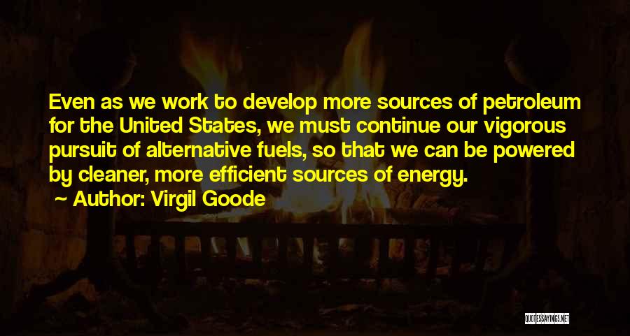 Virgil Goode Quotes: Even As We Work To Develop More Sources Of Petroleum For The United States, We Must Continue Our Vigorous Pursuit