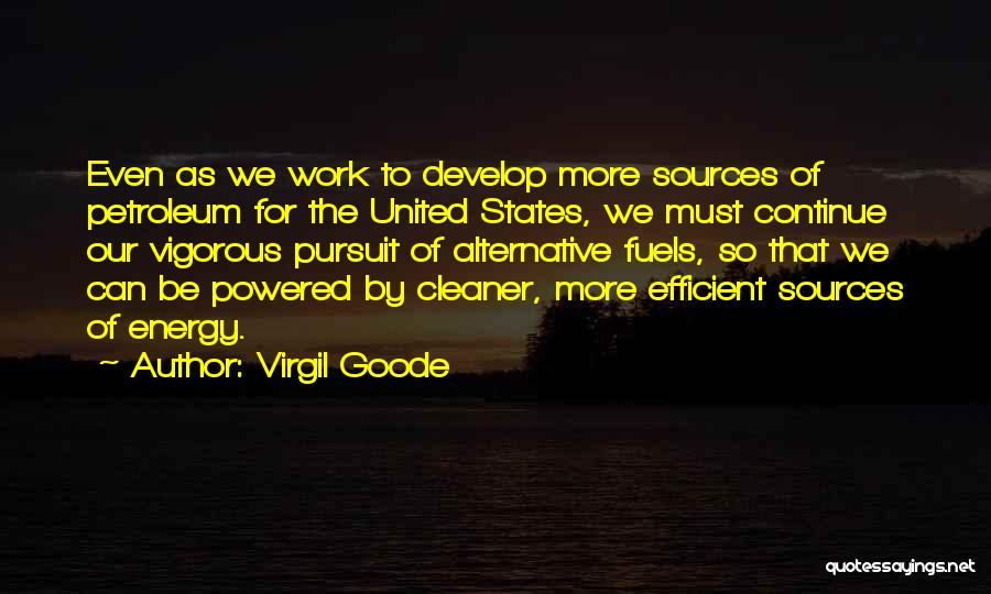 Virgil Goode Quotes: Even As We Work To Develop More Sources Of Petroleum For The United States, We Must Continue Our Vigorous Pursuit