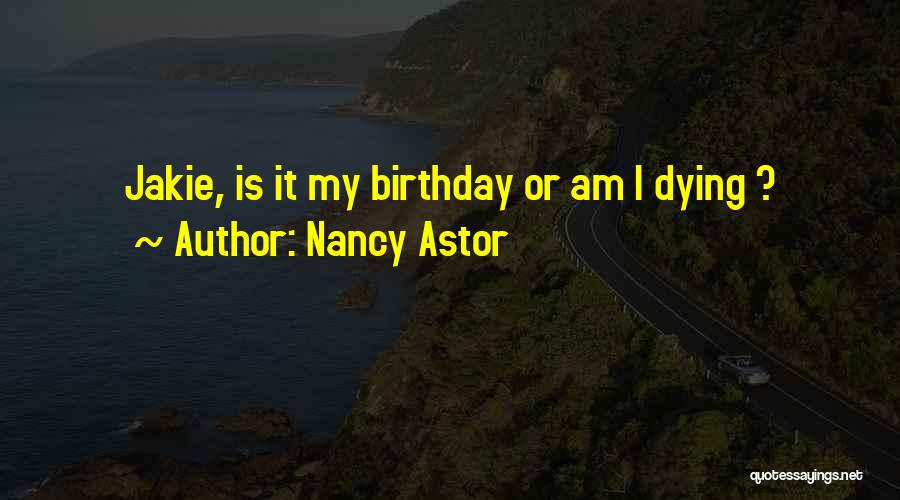 Nancy Astor Quotes: Jakie, Is It My Birthday Or Am I Dying ?