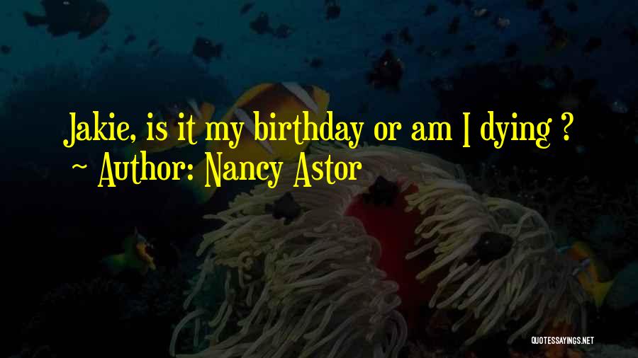 Nancy Astor Quotes: Jakie, Is It My Birthday Or Am I Dying ?