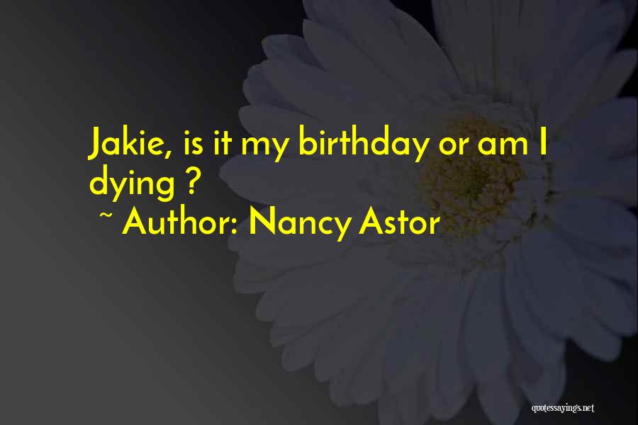 Nancy Astor Quotes: Jakie, Is It My Birthday Or Am I Dying ?