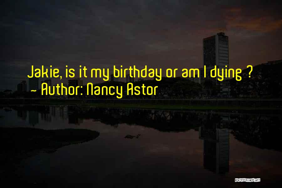 Nancy Astor Quotes: Jakie, Is It My Birthday Or Am I Dying ?