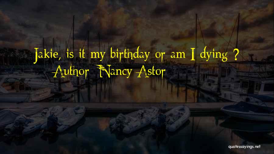 Nancy Astor Quotes: Jakie, Is It My Birthday Or Am I Dying ?