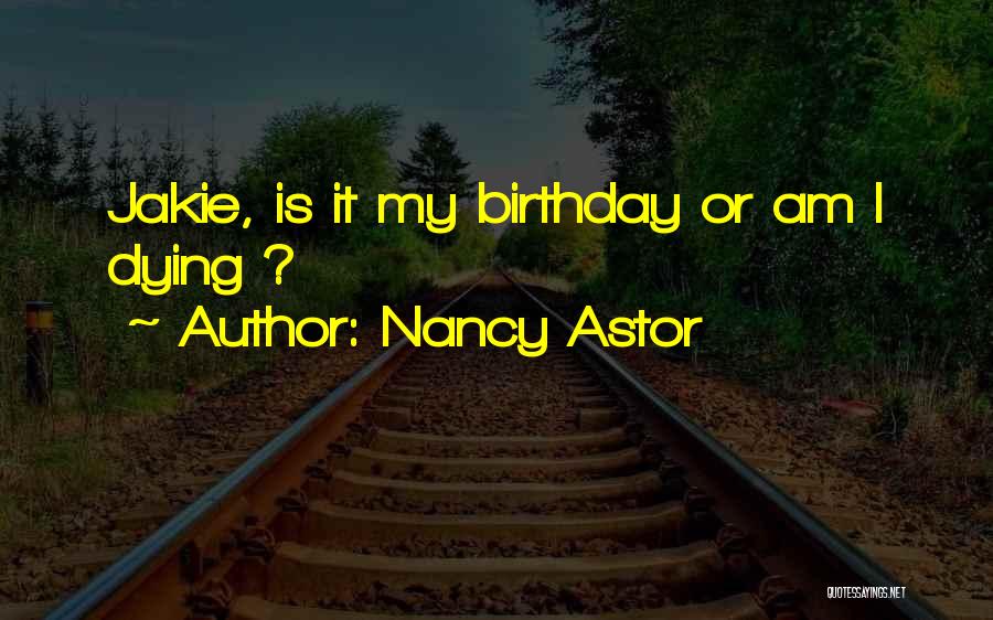 Nancy Astor Quotes: Jakie, Is It My Birthday Or Am I Dying ?