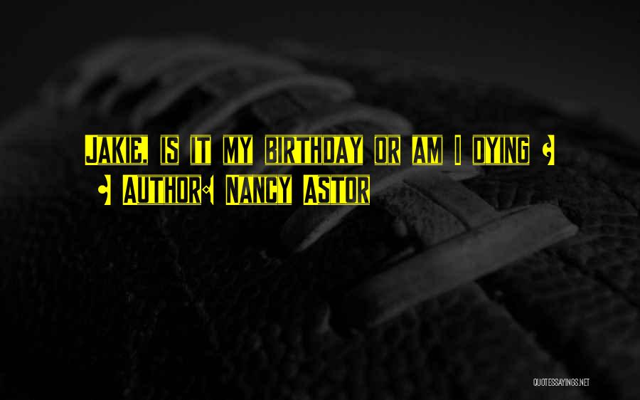 Nancy Astor Quotes: Jakie, Is It My Birthday Or Am I Dying ?