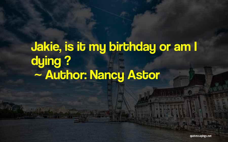 Nancy Astor Quotes: Jakie, Is It My Birthday Or Am I Dying ?