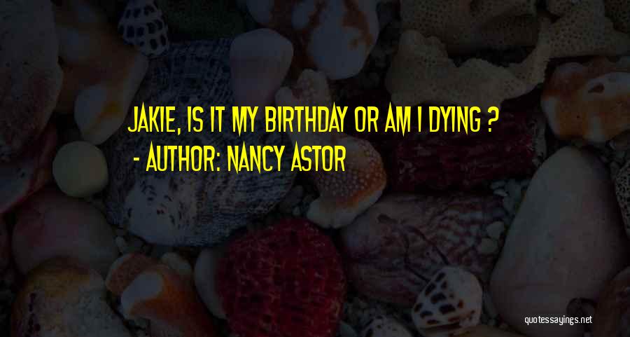 Nancy Astor Quotes: Jakie, Is It My Birthday Or Am I Dying ?