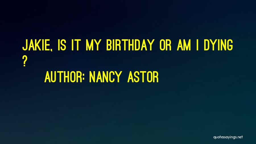 Nancy Astor Quotes: Jakie, Is It My Birthday Or Am I Dying ?