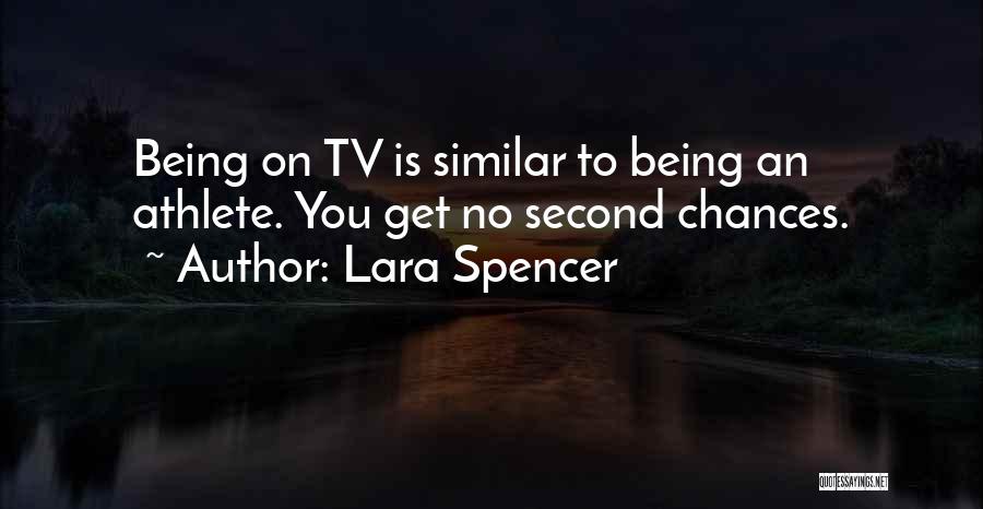 Lara Spencer Quotes: Being On Tv Is Similar To Being An Athlete. You Get No Second Chances.