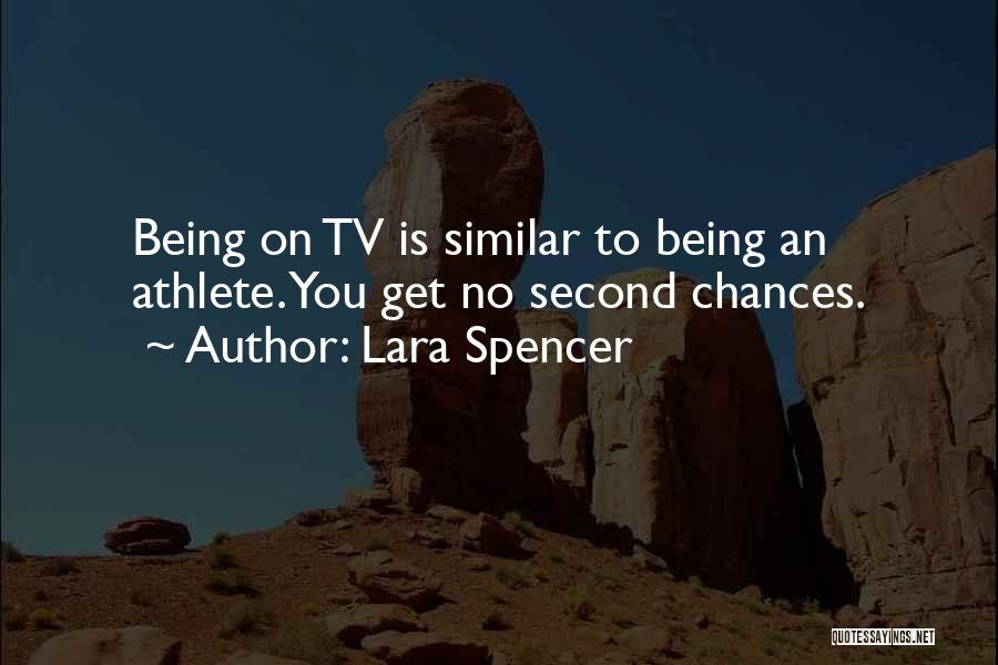 Lara Spencer Quotes: Being On Tv Is Similar To Being An Athlete. You Get No Second Chances.