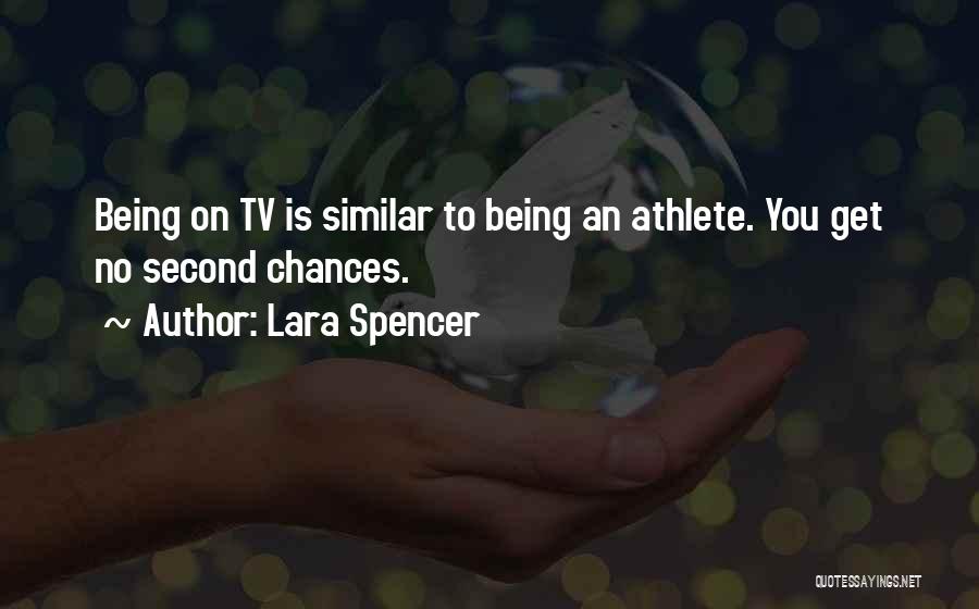 Lara Spencer Quotes: Being On Tv Is Similar To Being An Athlete. You Get No Second Chances.